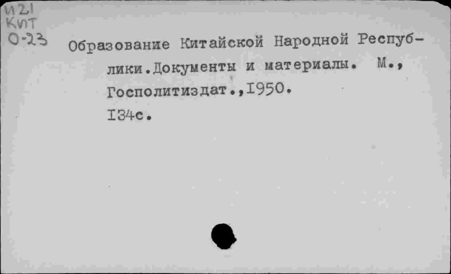 ﻿М2Л
К\ЛТ
О'ЭЛ Образование Китайской Народной Респуб лики.Документы и материалы. М., Госполитиздат.* 1950.
134с.